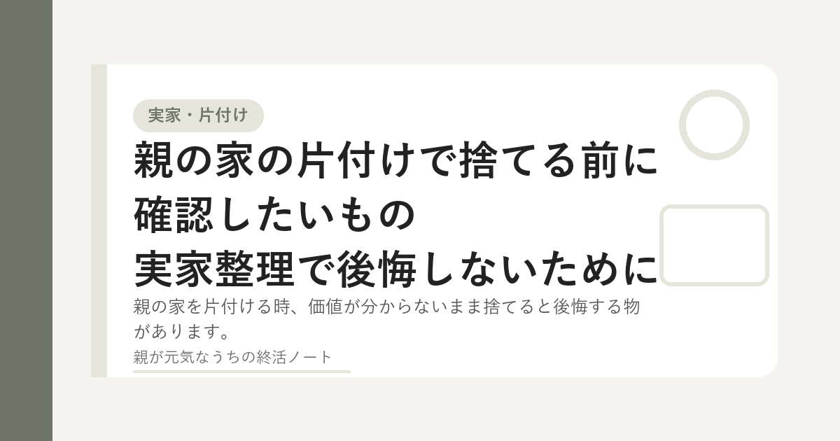 親の家の片付けで捨てる前に確認したいものを整理するイメージ